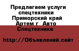 Предлагаем услуги спецтехники - Приморский край, Артем г. Авто » Спецтехника   